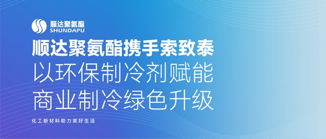 3868la银河总站聚氨酯携手索致泰以环保制冷剂赋能 商业制冷绿色升级
